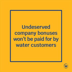 Undeserved company bonuses won't be paid for by water customers Undeserved company bonuses won't be paid for by water customers