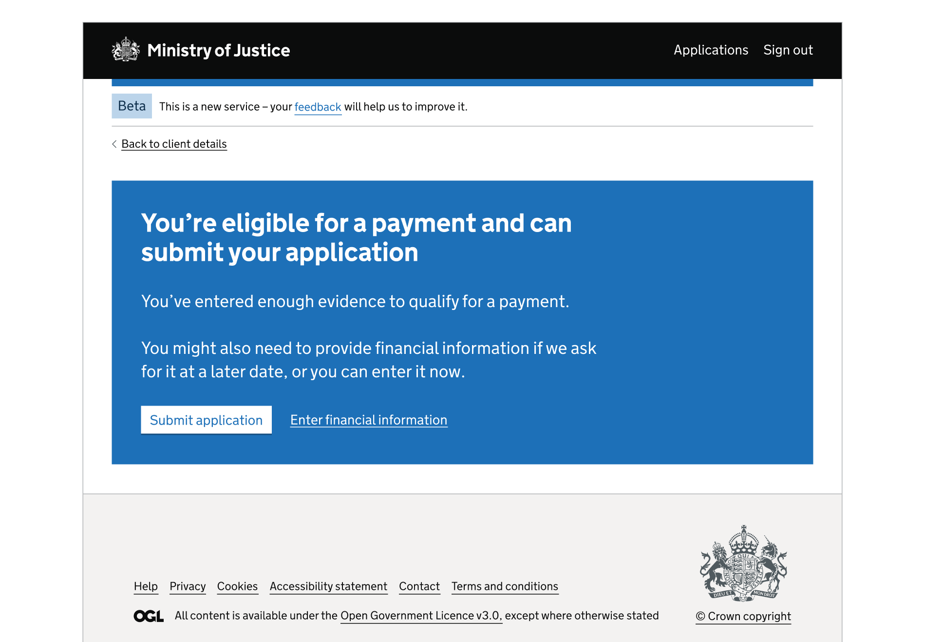 A screen showing an MOJ header and footer. The rest of the page is a blue interruption card. The card contains a heading, paragraph content, a button and a link. The card is used to explain that the user is eligible for a payment, can submit their application but may need to provide more information later.' The user can submit using the button and enter more information using the link.