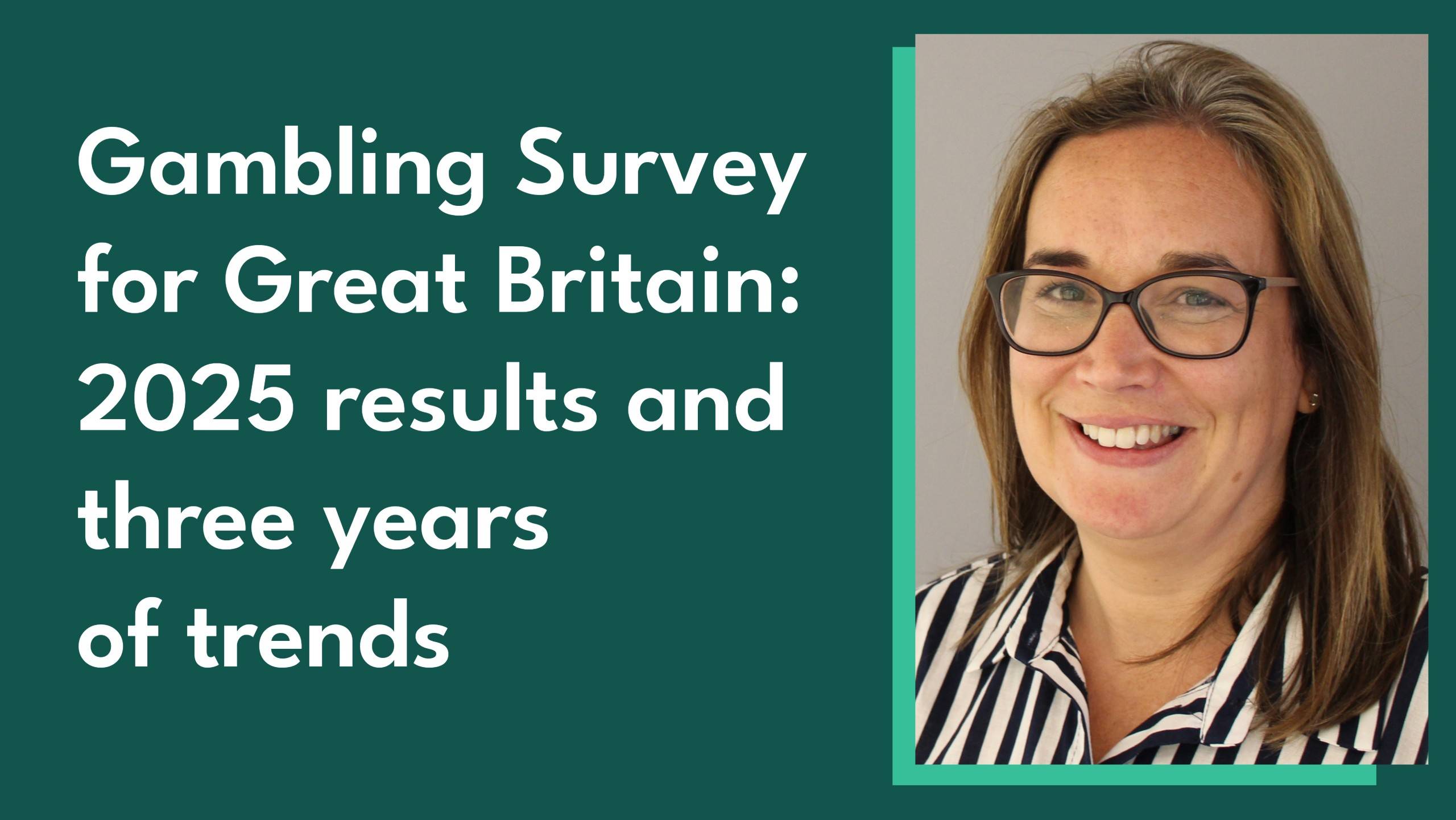 Photo of Gambling Commission Head of Statistics Helen Bryce alongside the blog title - 'Gambling Survey for Great Britain: 2025 results and three years of trend data'
