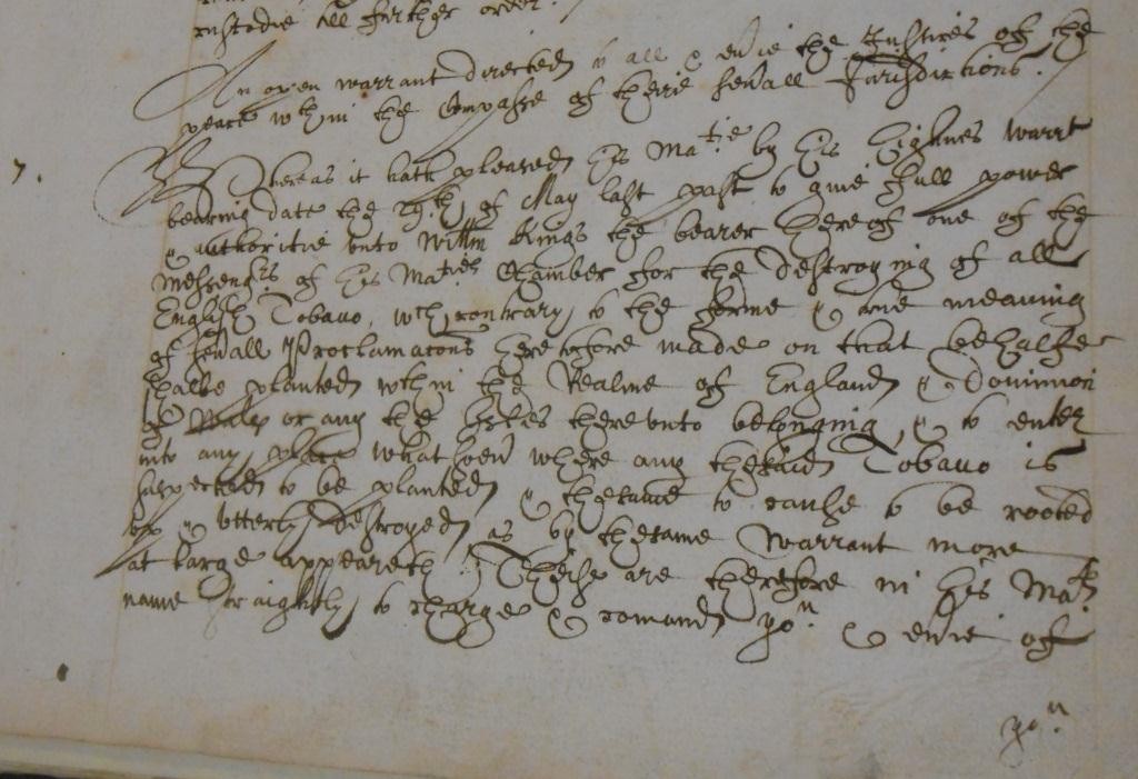 Addressed to all the justices of the peace within several jurisdictions ordering them to give all assistance to William Kings, messenger, to destroy all English Tobacco planted or suspected of being planted within England and its dominions (The National Archives, Catalogue reference: PC 2/44, p 19).