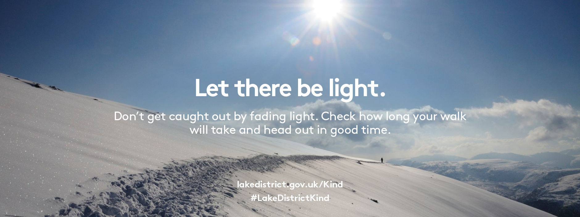 A thick snowy trail with bright blue sky and sun. Text overlay reads Let there be light. Don't get caught out by fading light. Check how long your walk will take and head out in good time.