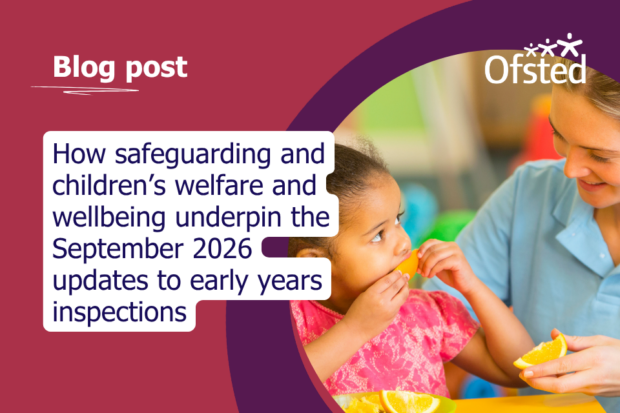 Text reads: How safeguarding and children's welfare and wellbeing underpin the September 2026 updates to early years inspections. In the image, a smiling young woman makes eye contact with a young girl who is eating a slice of orange. The woman is also hoding a slice of orange as she pays attention to the child eating.